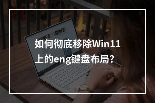 如何彻底移除Win11上的eng键盘布局?