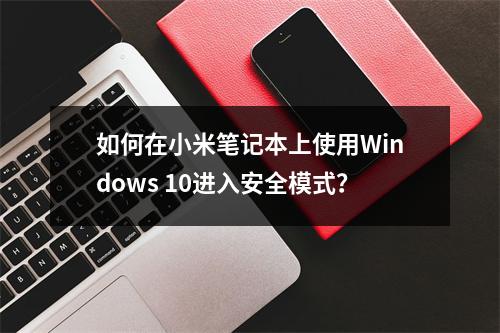 如何在小米笔记本上使用Windows 10进入安全模式?
