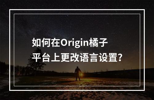 如何在Origin橘子平台上更改语言设置?