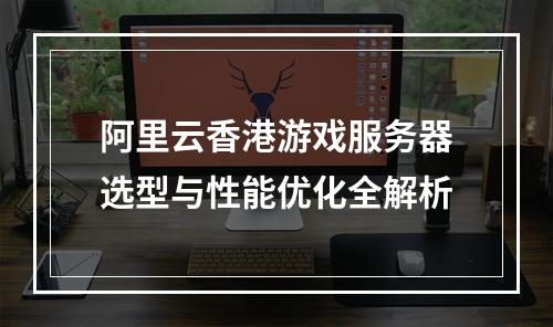 阿里云香港游戏服务器选型与性能优化全解析