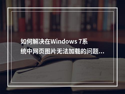 如何解决在Windows 7系统中网页图片无法加载的问题?