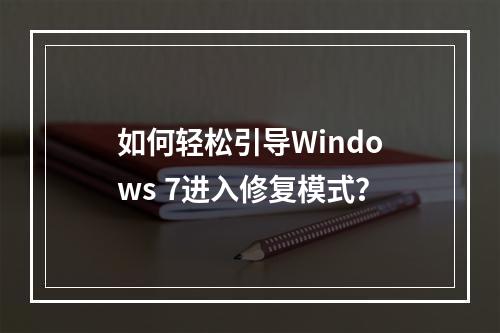 如何轻松引导Windows 7进入修复模式?
