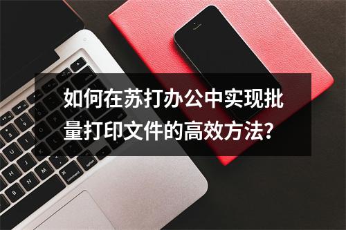 如何在苏打办公中实现批量打印文件的高效方法?