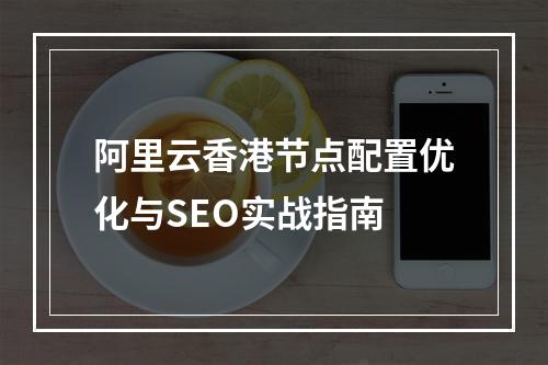 阿里云香港节点配置优化与SEO实战指南