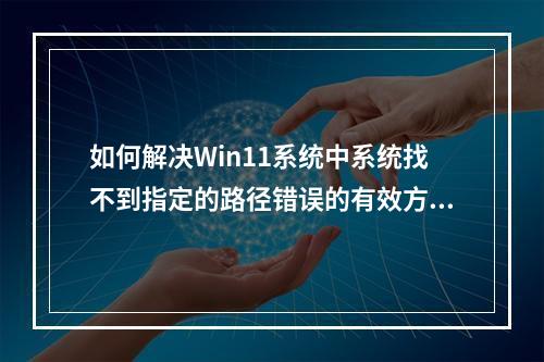 如何解决Win11系统中系统找不到指定的路径错误的有效方法?