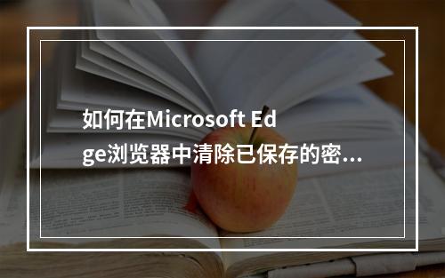 如何在Microsoft Edge浏览器中清除已保存的密码?