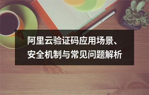阿里云验证码应用场景、安全机制与常见问题解析