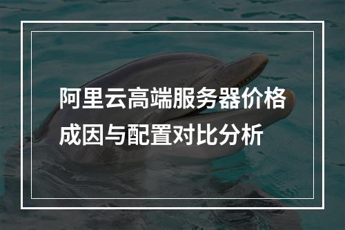 阿里云高端服务器价格成因与配置对比分析