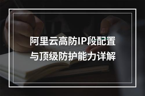 阿里云高防IP段配置与顶级防护能力详解