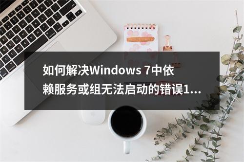 如何解决Windows 7中依赖服务或组无法启动的错误1068?