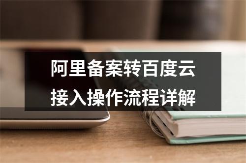 阿里备案转百度云接入操作流程详解