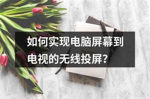 如何实现电脑屏幕到电视的无线投屏?