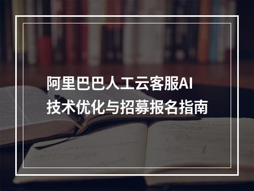 阿里巴巴人工云客服AI技术优化与招募报名指南