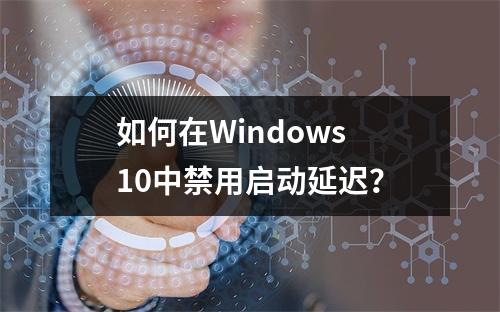 如何在Windows 10中禁用启动延迟?