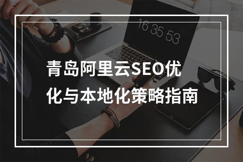 青岛阿里云SEO优化与本地化策略指南
