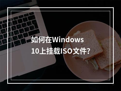 如何在Windows 10上挂载ISO文件?