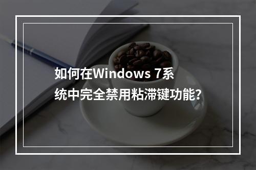 如何在Windows 7系统中完全禁用粘滞键功能?