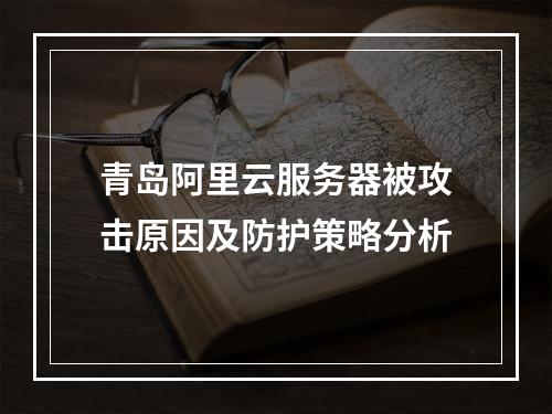青岛阿里云服务器被攻击原因及防护策略分析