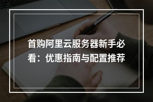 首购阿里云服务器新手必看：优惠指南与配置推荐