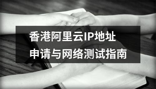香港阿里云IP地址申请与网络测试指南