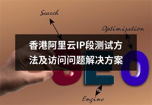 香港阿里云IP段测试方法及访问问题解决方案