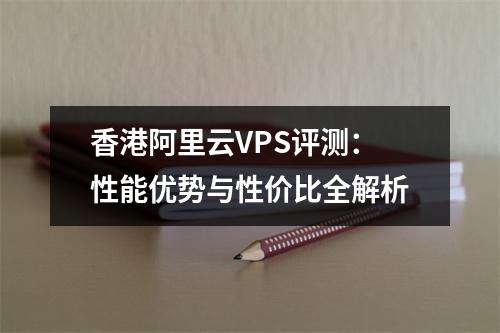 香港阿里云VPS评测：性能优势与性价比全解析