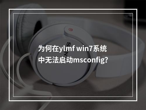 为何在ylmf win7系统中无法启动msconfig?