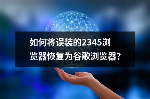 如何将误装的2345浏览器恢复为谷歌浏览器?