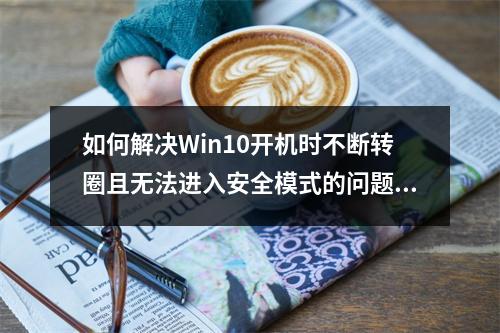 如何解决Win10开机时不断转圈且无法进入安全模式的问题?