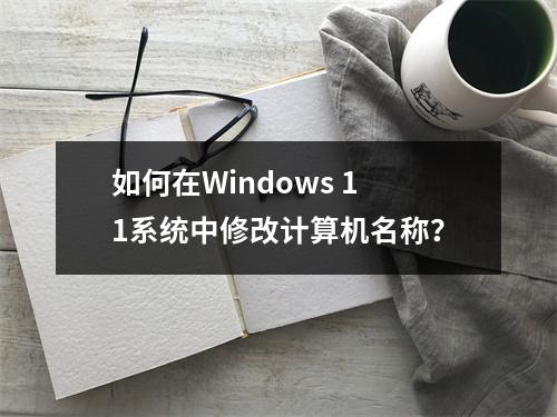 如何在Windows 11系统中修改计算机名称?