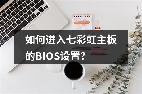 如何进入七彩虹主板的BIOS设置?