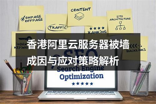 香港阿里云服务器被墙成因与应对策略解析