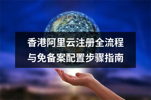 香港阿里云注册全流程与免备案配置步骤指南