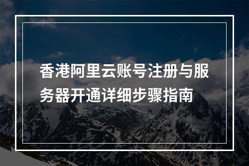 香港阿里云账号注册与服务器开通详细步骤指南