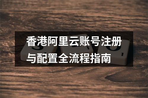 香港阿里云账号注册与配置全流程指南