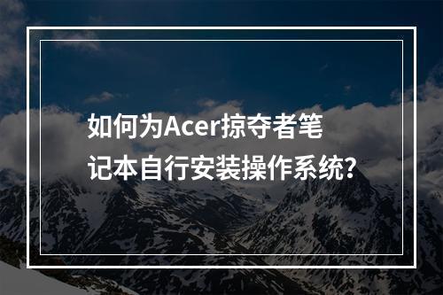 如何为Acer掠夺者笔记本自行安装操作系统?