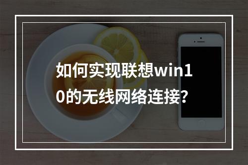 如何实现联想win10的无线网络连接?