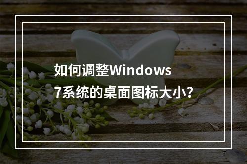 如何调整Windows 7系统的桌面图标大小?