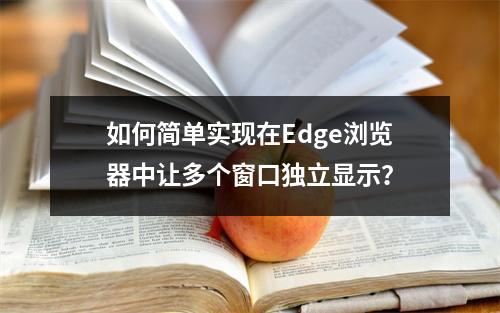 如何简单实现在Edge浏览器中让多个窗口独立显示?