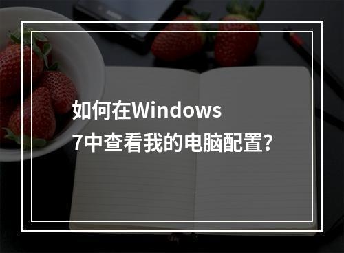如何在Windows 7中查看我的电脑配置?