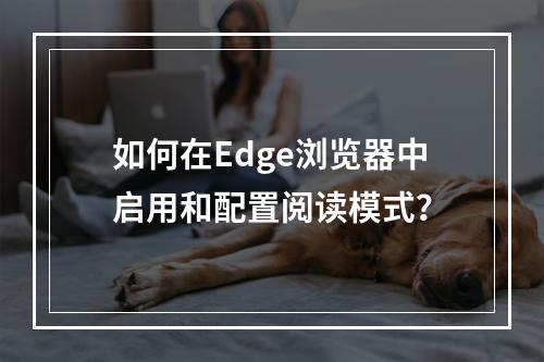 如何在Edge浏览器中启用和配置阅读模式?