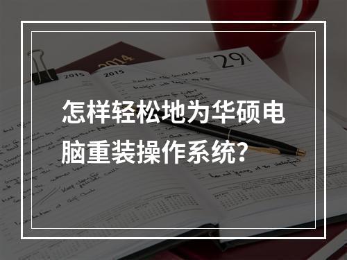 怎样轻松地为华硕电脑重装操作系统?