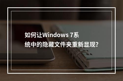如何让Windows 7系统中的隐藏文件夹重新显现?