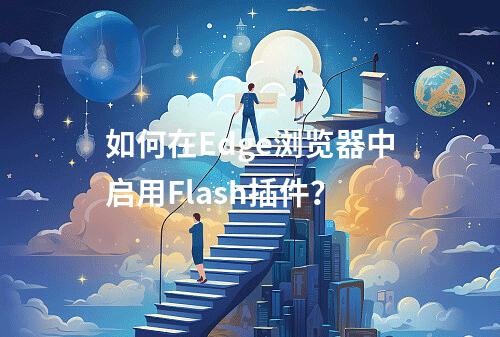如何在Edge浏览器中启用Flash插件?