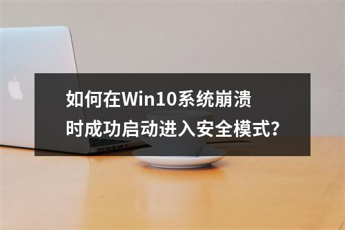 如何在Win10系统崩溃时成功启动进入安全模式?