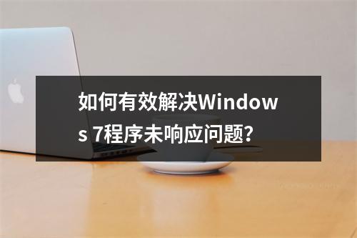 如何有效解决Windows 7程序未响应问题?