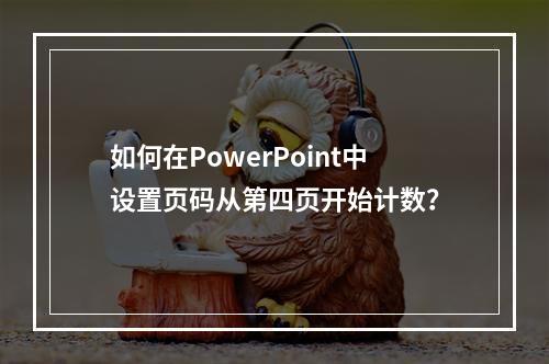 如何在PowerPoint中设置页码从第四页开始计数?