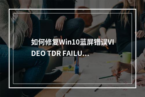 如何修复Win10蓝屏错误VIDEO TDR FAILURE?