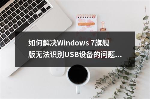 如何解决Windows 7旗舰版无法识别USB设备的问题?