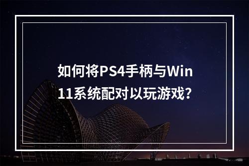 如何将PS4手柄与Win11系统配对以玩游戏?